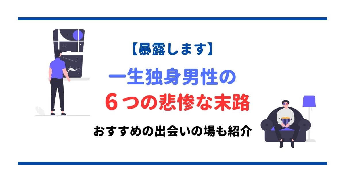【暴露します】一生独身男性の6つの悲惨な末路!おすすめの出会いの場も紹介 | ぶんしち 恋愛スクール